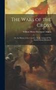 The Wars of the Cross: Or, the History of the Crusades. by the Author of 'The Mediterranean Illustrated'