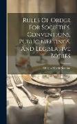 Rules Of Order For Societies, Conventions, Public Meetings, And Legislative Bodies