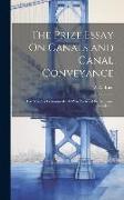 The Prize Essay On Canals and Canal Conveyance: For Which a Premium of 100 Was Awarded by the Canal Association