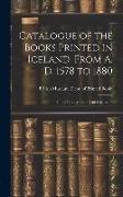 Catalogue of the Books Printed in Iceland, From A. D. 1578 to 1880: In the Library of the British Museum