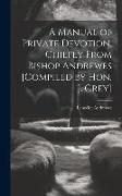 A Manual of Private Devotion, Chiefly From Bishop Andrewes [Compiled by Hon. J. Grey]