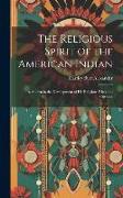 The Religious Spirit of the American Indian: As Shown in the Development of His Religious Rites and Customs