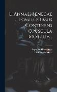 L. Annaei Senecae ... Tomus Primus Continens Opuscula Moralia