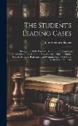 The Student's Leading Cases: Being Some of the Principal Decisions of the Courts in Constitutional Law, Common Law, Conveyancing and Equity, Probat