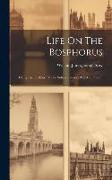 Life On The Bosphorus: Doings In The City Of The Sultan: Turkey, Past And Present