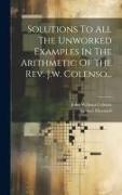 Solutions To All The Unworked Examples In The Arithmetic Of The Rev. J.w. Colenso