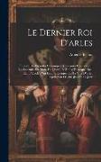 Le Dernier Roi D'arles: Épisode Des Grandes Chroniques Arlésiennes Comprenant Les Légendes Du Lion, Du Cheval Et De La Tarasque, Etc., Etc., P