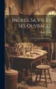 Ingres, Sa Vie Et Ses Ouvrages: Avec Un Portrait Du Maître