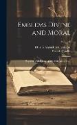 Emblems Divine and Moral: Together With Hieroglyphics of the Life of Man, Volume 1