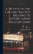 A Treatise On the Law and Practice Relating to Letters Patent for Inventions