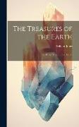 The Treasures of the Earth, Or, Mines, Minerals and Metals