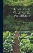 History of Cultivated Vegetables: Comprising Their Botanical, Medicinal, Edible, and Chemical Qualities, Natural History, and Relation to Art, Science