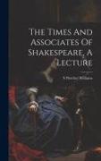 The Times And Associates Of Shakespeare, A Lecture