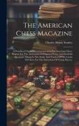 The American Chess Magazine: A Periodical Organ Of Communication For American Chess-players: For The Arbitration Of Disputed Points And Doubtful Qu