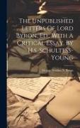 The Unpublished Letters Of Lord Byron, Ed., With A Critical Essay, By H.s. Schultess-young