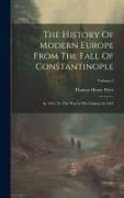 The History Of Modern Europe From The Fall Of Constantinople: In 1453, To The War In The Crimea, In 1857, Volume 2