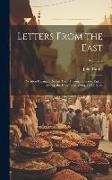 Letters From the East: Written During a Recent Tour Through Turkey, Egypt, Arabia, the Holy Land, Syria, and Greece, Volume 2