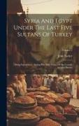 Syria And Egypt Under The Last Five Sultans Of Turkey: Being Experiences, During The Fifty Years, Of Mr. Consul-general Barker, Volume 2
