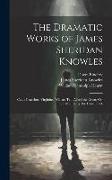 The Dramatic Works of James Sheridan Knowles: Caius Gracchus. Virginius. William Tell. Alfred the Great, Or, the Patriot King. the Hunchback