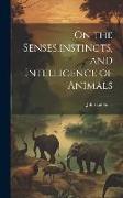 On the Senses, instincts, and Intelligence of Animals