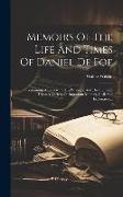 Memoirs Of The Life And Times Of Daniel De Foe: Containing A Review Of His Writings, And His Opinions Upon A Variety Of Important Matters, Civil And E