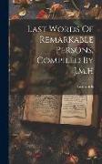 Last Words Of Remarkable Persons, Compiled By J.m.h