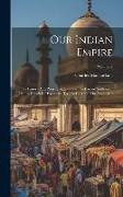 Our Indian Empire: Its History And Present State, From The Earliest Settlement Of The British In Hindostan, To The Close Of The Year 1846