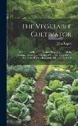 The Vegetable Cultivator: Containing a Plain and Accurate Description of All the Differenct Species and Varieties of Culinary Vegetables ... Als