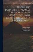 Discourses Delivered in Murray Street Church on Sabbath Evenings, During the Months of March, April