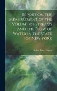 Report On the Measurement of the Volume of Streams and the Flow of Water in the State of New York