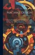 Machine Design: A Manual of Practical Instruction in Designing Machinery for Specific Purposes, Including Specifications for Belts, Sc