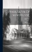 Luther, Sa Vie Et Son Oeuvre: 1483-1521