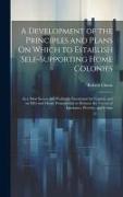 A Development of the Principles and Plans On Which to Establish Self-Supporting Home Colonies: As a Most Secure and Profitable Investment for Capital