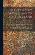 The Geography of Palestine Or the Holy Land: Including Phoenicia and Philistia, With a Description of the Towns and Places in Asia Minor Visited by th