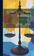 North-western Rhodesia: Orders In Council, High Commissioner's Proclamations And Notices, And Administrator's Notices