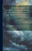 The Influence of Tropical Climates More Especially the Climate of India On European Constitutions: The Principal Effects and Diseases Thereby Induced