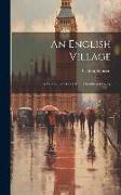 An English Village: A New Ed. of Wild Life in a Southern County