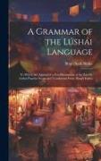 A Grammar of the Lúshái Language: To Which Are Appended a Few Illustrations of the Zau Or Lúshái Popular Songs and Translations From Æsop's Fables