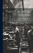 Practical Metal Turning: A Handbook For Engineers, Technical Students, And Amateurs (re-issue Of "engineers' Turning")