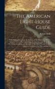 The American Light-House Guide: With Sailing Directions, for the Use of the Mariner ...: With a General View of the Coast From the St. Lawrence to the