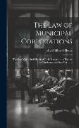 The Law of Municipal Corporations: Together With a Brief Sketch of Their History, and a Treatise On Mandamus and Quo Warranto