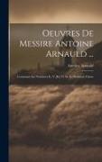 Oeuvres De Messire Antoine Arnauld ...: Contenant Les Nombres Iv, V [et] Vi De La Premiere Classe