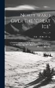 Northward Over The "great Ice": A Narrative Of Life And Work Along The Shores And Upon The Interior Ice-cap Of Northern Greenland In The Years 1886 An