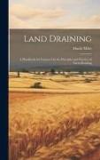 Land Draining: A Handbook for Farmers On the Principles and Practice of Farm Draining