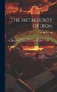 The Metallurgy of Iron: By Thomas Turner... Being One of a Series of Treatises On Metallurgy Written by Associates of the Royal School of Mine