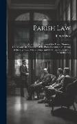 Parish Law: Or, a Guide to Justices of the Peace, Ministers, Churchwardens, Overseers of the Poor, Constables, Surveyors of the Hi