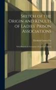 Sketch of the Origin and Results of Ladies' Prison Associations: With Hints for the Formation of Local Associations