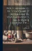 Nouveau Manuel Du Négociant Et Du Débitant De Vins, Eaux-de-vie, Eaux-de-vie, Liqueurs, Etc