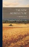 The New Agriculture: A Popular Outline of the Changes Which Are Revolutionizing the Methods of Farming and the Habits of Farm Life