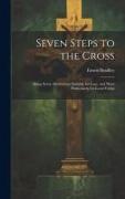 Seven Steps to the Cross: Being Seven Meditations Suitable for Lent, and More Particularly for Good Friday